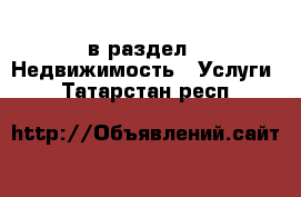  в раздел : Недвижимость » Услуги . Татарстан респ.